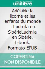 Adélaïde la licorne et les enfants du monde - Ludmila en SibérieLudmila en Sibérie. E-book. Formato EPUB