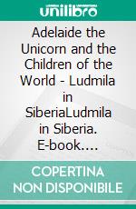 Adelaide the Unicorn and the Children of the World - Ludmila in SiberiaLudmila in Siberia. E-book. Formato EPUB ebook