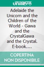 Adelaide the Unicorn and the Children of the World - Gawa and the CrystalGawa and the Crystal. E-book. Formato EPUB ebook di Colette Becuzzi