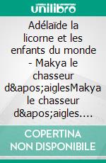 Adélaïde la licorne et les enfants du monde - Makya le chasseur d&apos;aiglesMakya le chasseur d&apos;aigles. E-book. Formato EPUB ebook