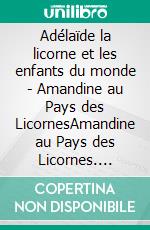 Adélaïde la licorne et les enfants du monde - Amandine au Pays des LicornesAmandine au Pays des Licornes. E-book. Formato EPUB ebook