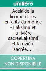 Adélaïde la licorne et les enfants du monde - Lakshmi et la rivière sacréeLakshmi et la rivière sacrée. E-book. Formato EPUB ebook di Colette Becuzzi