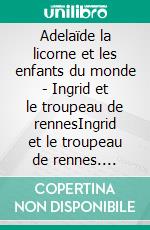 Adelaïde la licorne et les enfants du monde - Ingrid et le troupeau de rennesIngrid et le troupeau de rennes. E-book. Formato EPUB ebook di Colette Becuzzi