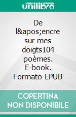 De l&apos;encre sur mes doigts104 poèmes. E-book. Formato EPUB ebook