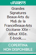 Grandes Signatures Beaux-Arts  du Midi de la FranceBeaux-Arts Occitanie  XXe - début XXIe. E-book. Formato EPUB ebook