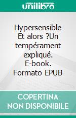 Hypersensible Et alors ?Un tempérament expliqué. E-book. Formato EPUB