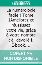 La numérologie facile ! Tome 1Améliorez et réussissez votre vie, grâce à votre nombre clé, dévoilé !. E-book. Formato EPUB ebook