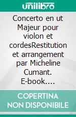 Concerto en ut Majeur pour violon et cordesRestitution et arrangement par Micheline Cumant. E-book. Formato EPUB ebook