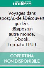 Voyages dans l&apos;Au-delàDécouvertes guidées d&apos;un autre monde. E-book. Formato EPUB ebook