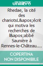 Rhedae, la cité des chariotsL'écrit qui motiva les recherches de l'abbé Saunière à Rennes-le-Château. E-book. Formato EPUB ebook di Louis Fédié