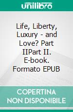 Life, Liberty, Luxury - and Love? Part IIPart II. E-book. Formato EPUB ebook