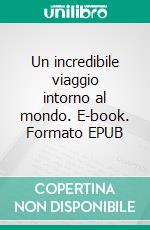 Un incredibile viaggio intorno al mondo. E-book. Formato EPUB ebook