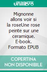 Mignonne allons voir si la roseUne rose peinte sur une ceramique. E-book. Formato EPUB ebook