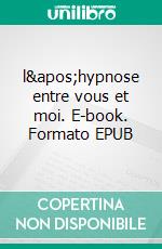 l&apos;hypnose entre vous et moi. E-book. Formato EPUB ebook