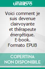 Voici comment je suis devenue clairvoyante et thérapeute énergétique. E-book. Formato EPUB ebook