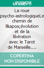 La roue psycho-astrologiqueLe chemin de l'évolution et de la libération avec le Tarot de Marseille. E-book. Formato EPUB ebook di Martine Menard