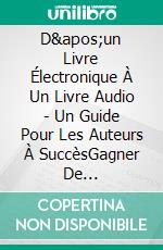 D'un Livre Électronique À Un Livre Audio - Un Guide Pour Les Auteurs À SuccèsGagner De l'Argent Avec Vos Livres Électroniques En Les Vendant Sous Forme De Livre Audio. E-book. Formato EPUB ebook