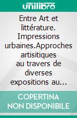 Entre Art et littérature. Impressions urbaines.Approches artisitiques au travers de diverses expositions au Séchoir de Mulhouse. E-book. Formato EPUB ebook di Martine Schnell