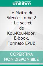 Le Maitre du Silence, tome 2 : Le secret de Kou-Kou-Noor. E-book. Formato EPUB ebook