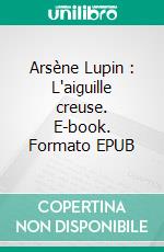 Arsène Lupin : L'aiguille creuse. E-book. Formato EPUB