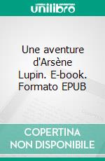 Une aventure d'Arsène Lupin. E-book. Formato EPUB ebook