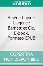 Arsène Lupin : L'agence Barnett et Cie. E-book. Formato EPUB