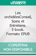 Les orchidéesConseil, Soins et Entretiens. E-book. Formato EPUB ebook