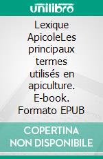 Lexique ApicoleLes principaux termes utilisés en apiculture. E-book. Formato EPUB ebook