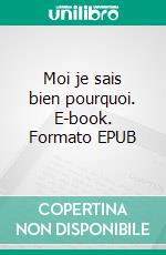 Moi je sais bien pourquoi. E-book. Formato EPUB ebook di Dominique Zumino