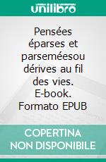 Pensées éparses et parseméesou dérives au fil des vies. E-book. Formato EPUB ebook