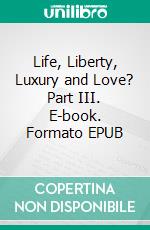 Life, Liberty, Luxury and Love? Part III. E-book. Formato EPUB ebook