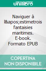 Naviguer à l'estimetrois fantaisies maritimes. E-book. Formato EPUB ebook di MarCharles Sommereisen