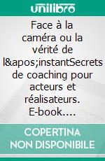 Face à la caméra ou la vérité de l&apos;instantSecrets de coaching pour acteurs et réalisateurs. E-book. Formato EPUB