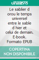 Le sablier d orou le temps universel entre le sable d hier et celui de demain. E-book. Formato EPUB ebook