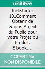 Kickstarter 101Comment Obtenir de l&apos;Argent du Public pour votre Projet ou Produit. E-book. Formato EPUB ebook