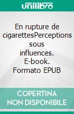 En rupture de cigarettesPerceptions sous influences. E-book. Formato EPUB ebook