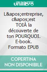 L'entreprise, c'est TOIÀ la découverte de ton POURQUOI. E-book. Formato EPUB ebook