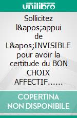 Sollicitez l'appui de L'INVISIBLE pour avoir la certitude du BON CHOIX AFFECTIF... (Levée de DOUTES !)Vous avez rencontré l'amour, mais comment être sûr(e) de votre choix ?. E-book. Formato EPUB ebook di Martine Ménard