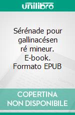 Sérénade pour gallinacésen ré mineur. E-book. Formato EPUB ebook di Lionel Roux