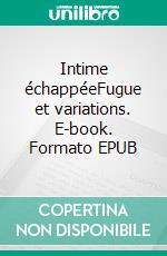 Intime échappéeFugue et variations. E-book. Formato EPUB ebook