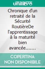 Chronique d'un retraité de la Sécurité RoutièreDe l'apprentissage à la maturité bien avancée.... E-book. Formato EPUB ebook