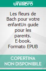 Les fleurs de Bach pour votre enfantUn guide pour les parents. E-book. Formato EPUB ebook