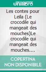 Les contes pour Leïla (Le crocodile qui mangeait des mouches)Le crocodile qui mangeait des mouches. E-book. Formato EPUB ebook di Jean Bernard Joly