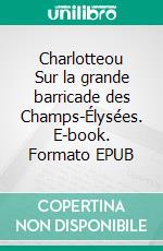 Charlotteou Sur la grande barricade des Champs-Élysées. E-book. Formato EPUB ebook