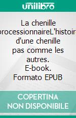 La chenille processionnaireL'histoire d'une chenille pas comme les autres. E-book. Formato EPUB ebook