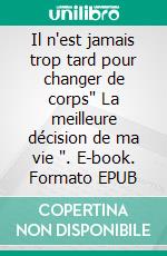 Il n'est jamais trop tard pour changer de corps" La meilleure décision de ma vie ". E-book. Formato EPUB