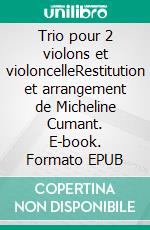 Trio pour 2 violons et violoncelleRestitution et arrangement de Micheline Cumant. E-book. Formato EPUB ebook