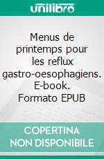 Menus de printemps pour les reflux gastro-oesophagiens. E-book. Formato EPUB ebook di Cédric Ménard