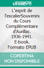 L'esprit de l'escalierSouvenirs du Cours Complémentaire d'Aurillac. 1936-1941. E-book. Formato EPUB ebook