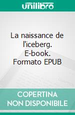 La naissance de l'iceberg. E-book. Formato EPUB ebook